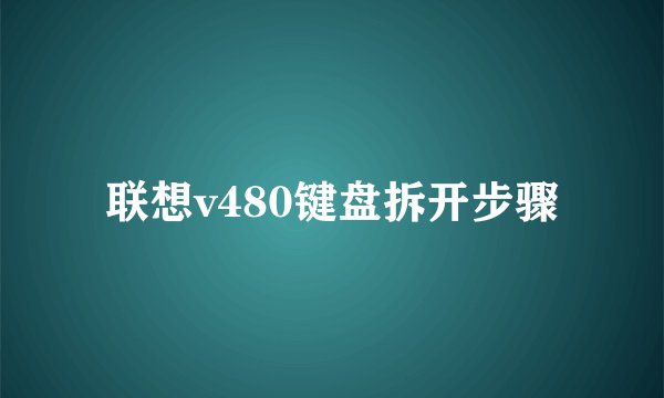 联想v480键盘拆开步骤