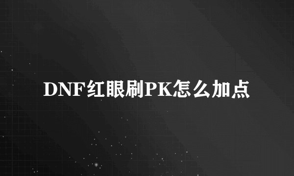 DNF红眼刷PK怎么加点