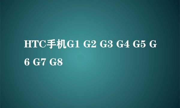 HTC手机G1 G2 G3 G4 G5 G6 G7 G8