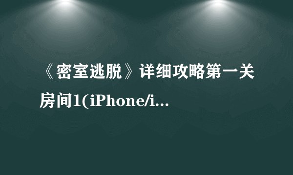 《密室逃脱》详细攻略第一关房间1(iPhone/iPad版)