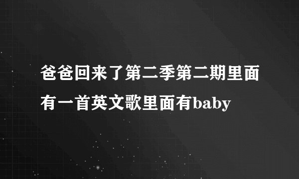 爸爸回来了第二季第二期里面有一首英文歌里面有baby