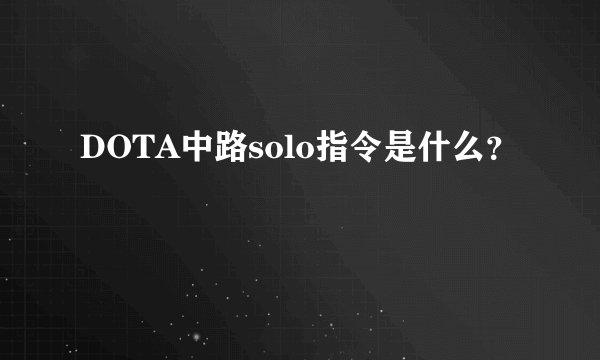 DOTA中路solo指令是什么？