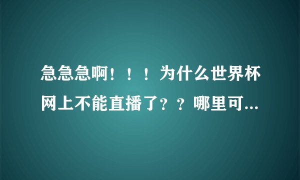急急急啊！！！为什么世界杯网上不能直播了？？哪里可以看啊？