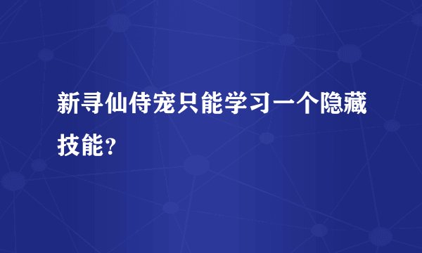 新寻仙侍宠只能学习一个隐藏技能？