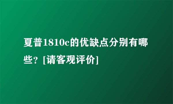夏普1810c的优缺点分别有哪些？[请客观评价]
