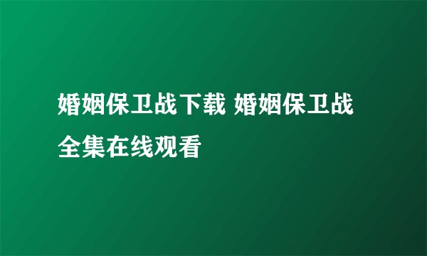 婚姻保卫战下载 婚姻保卫战全集在线观看