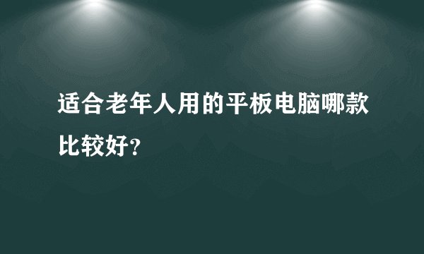 适合老年人用的平板电脑哪款比较好？