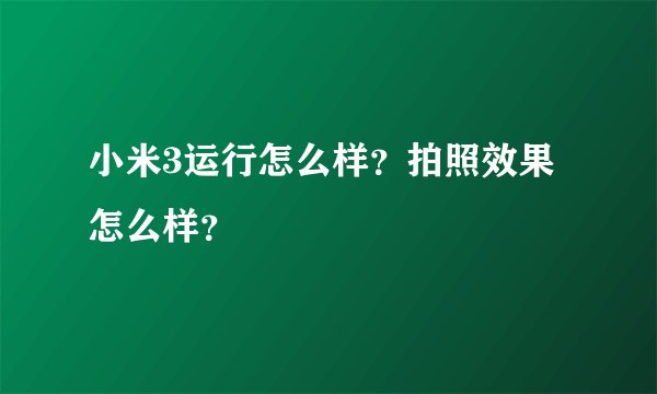 小米3运行怎么样？拍照效果怎么样？