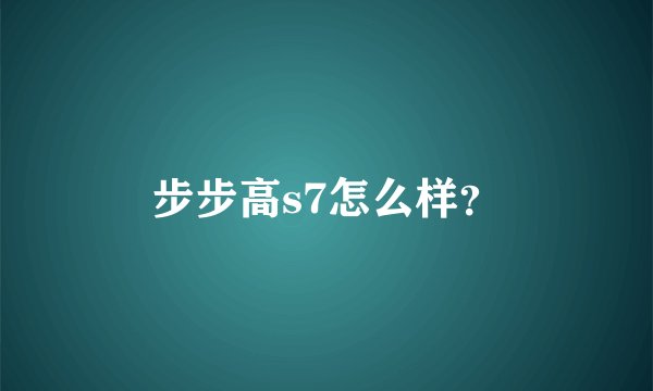 步步高s7怎么样？