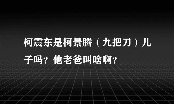 柯震东是柯景腾（九把刀）儿子吗？他老爸叫啥啊？