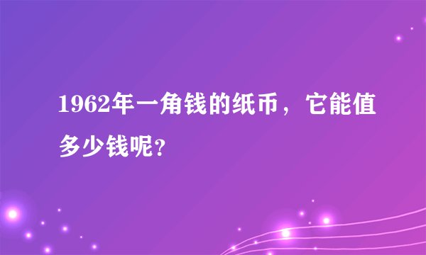 1962年一角钱的纸币，它能值多少钱呢？