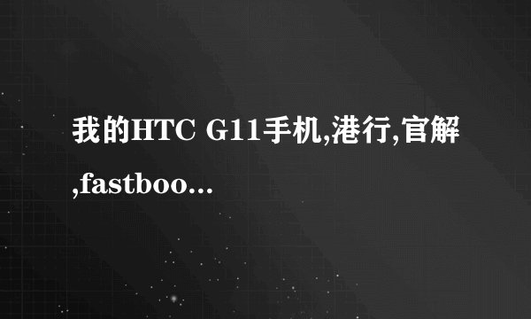 我的HTC G11手机,港行,官解,fastboot 下无法连接电脑,关机和RE方式下均可连接,如何...