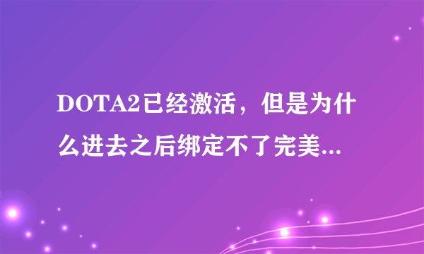 DOTA2已经激活，但是为什么进去之后绑定不了完美电竞账号