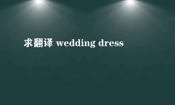 求翻译 wedding dress