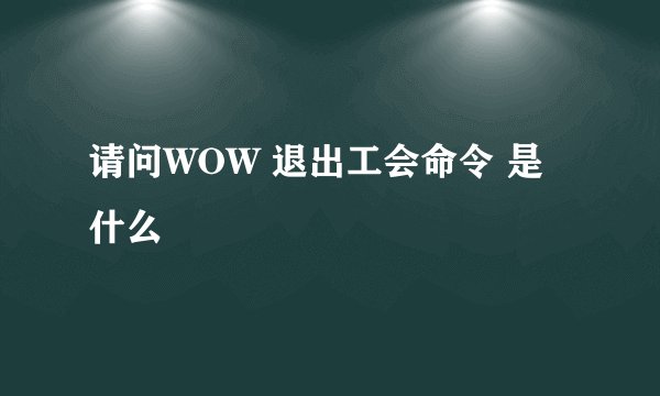 请问WOW 退出工会命令 是什么