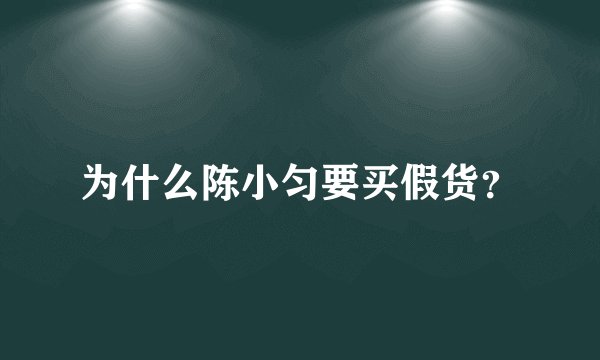 为什么陈小匀要买假货？
