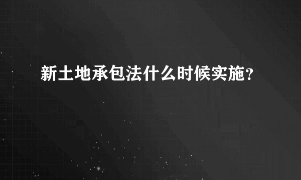 新土地承包法什么时候实施？