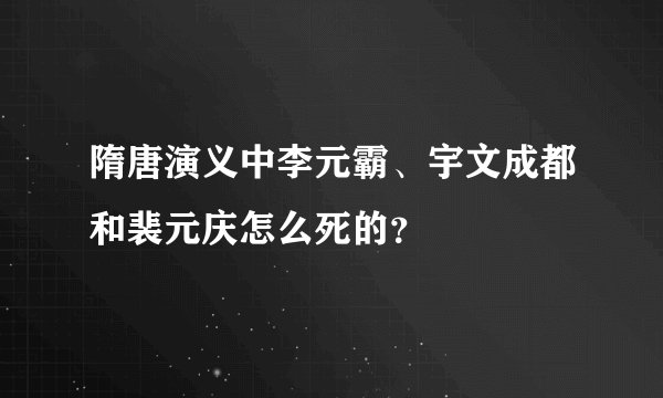 隋唐演义中李元霸、宇文成都和裴元庆怎么死的？