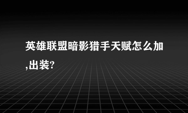 英雄联盟暗影猎手天赋怎么加,出装?
