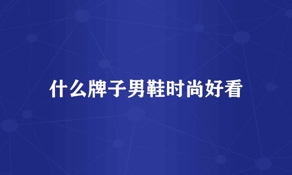 什么牌子男鞋时尚好看