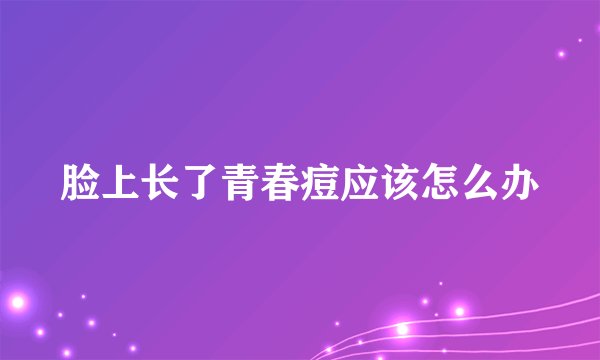 脸上长了青春痘应该怎么办