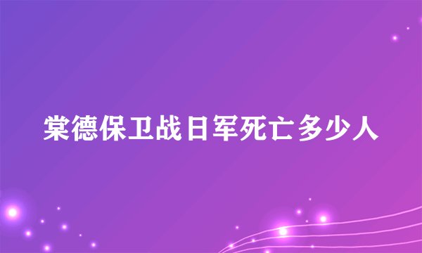 棠德保卫战日军死亡多少人