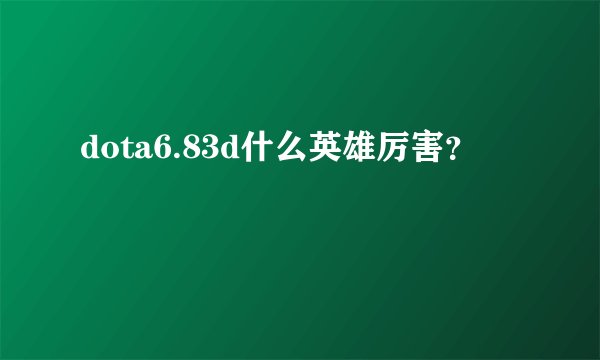 dota6.83d什么英雄厉害？