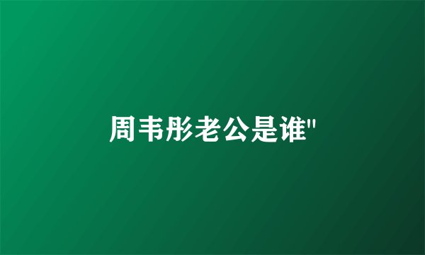 周韦彤老公是谁