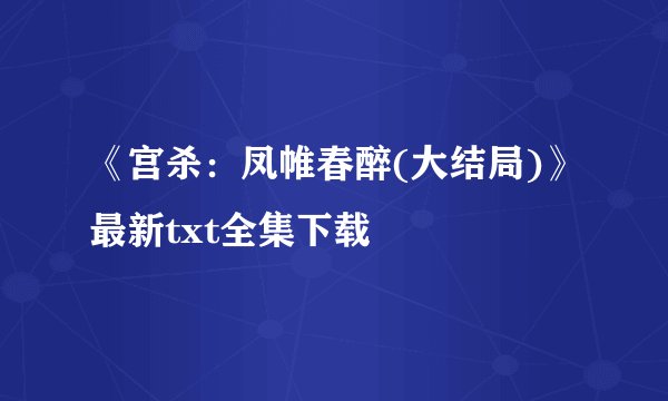 《宫杀：凤帷春醉(大结局)》最新txt全集下载