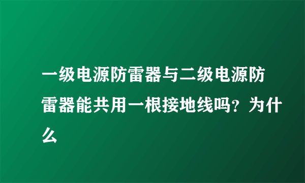 一级电源防雷器与二级电源防雷器能共用一根接地线吗？为什么