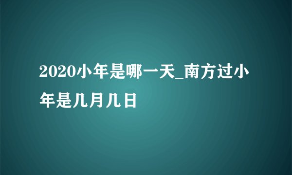 2020小年是哪一天_南方过小年是几月几日
