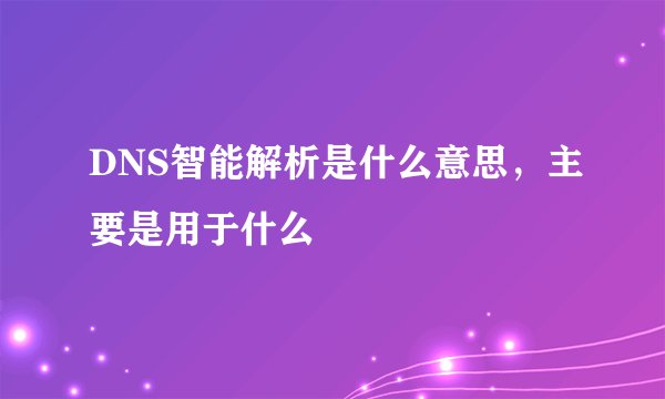 DNS智能解析是什么意思，主要是用于什么