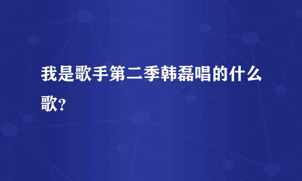 我是歌手第二季韩磊唱的什么歌？