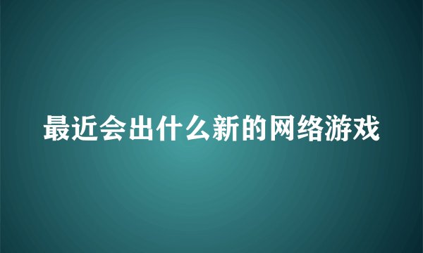 最近会出什么新的网络游戏