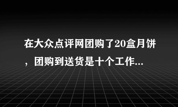 在大众点评网团购了20盒月饼，团购到送货是十个工作日可己过了交货时间却没能送达能退款吗？