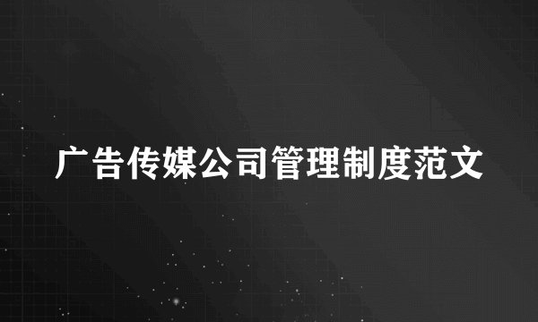 广告传媒公司管理制度范文