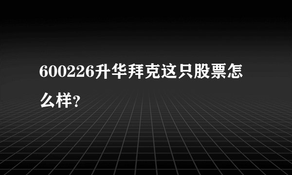 600226升华拜克这只股票怎么样？