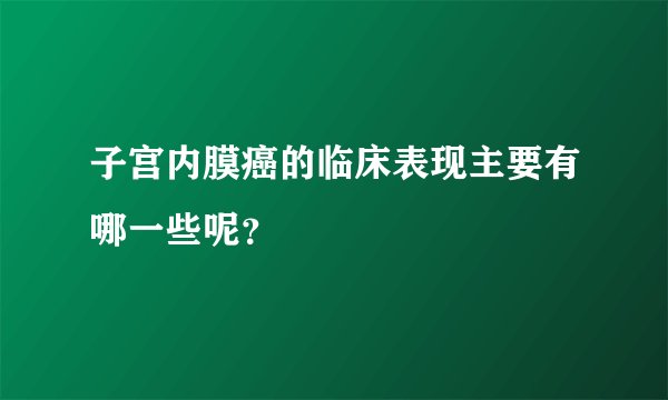 子宫内膜癌的临床表现主要有哪一些呢？