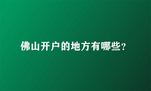 佛山开户的地方有哪些？
