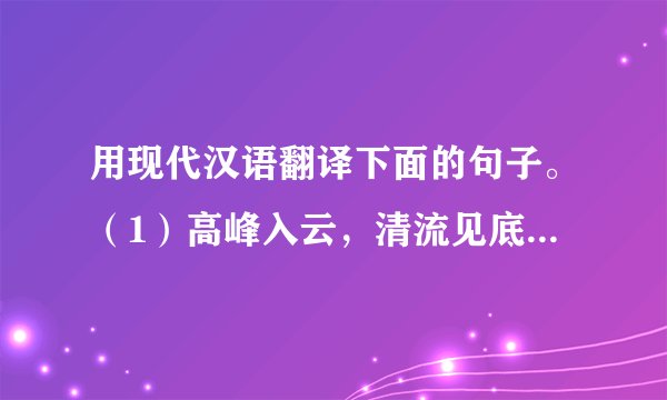 用现代汉语翻译下面的句子。（1）高峰入云，清流见底。（2）两岸石壁，五色交辉。（3）晓雾将歇，猿鸟乱鸣。（4）自康乐以来，未复有能与其奇者。（5）月色入户，欣然起行。（6）念无与为乐者，遂至承天寺寻张怀民。（7）庭下如积水空明，水中藻、荇交横，盖竹柏影也。