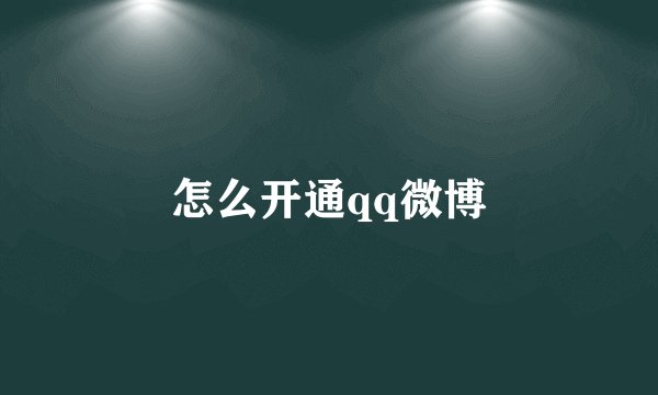 怎么开通qq微博