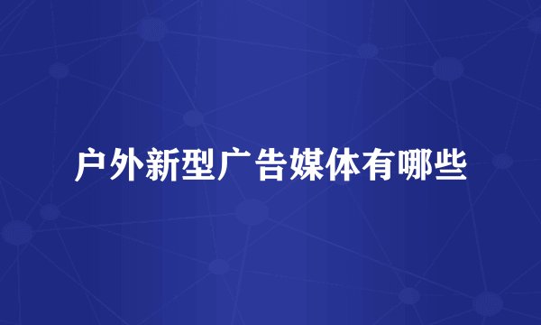 户外新型广告媒体有哪些
