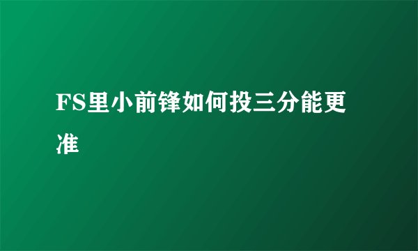 FS里小前锋如何投三分能更准