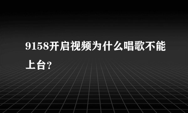 9158开启视频为什么唱歌不能上台？