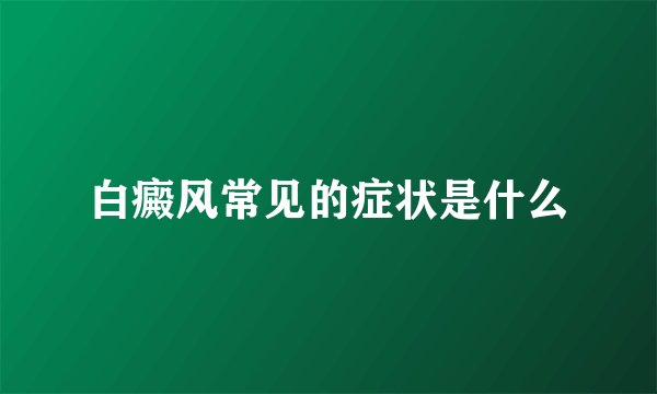 白癜风常见的症状是什么