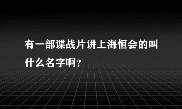 有一部谍战片讲上海恒会的叫什么名字啊？