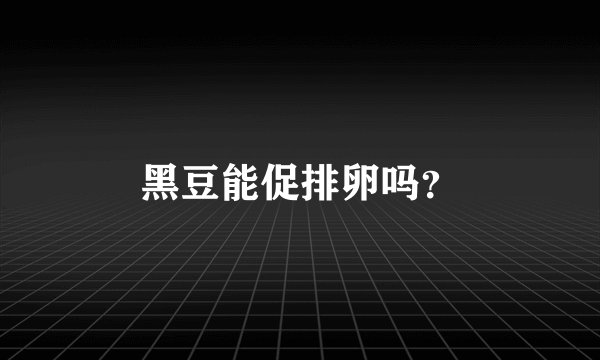 黑豆能促排卵吗？