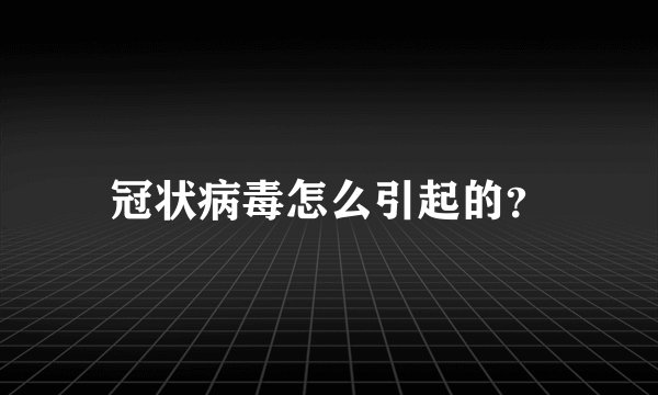 冠状病毒怎么引起的？