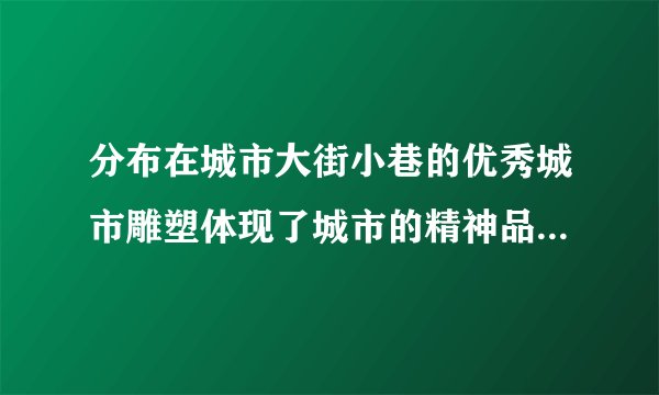 分布在城市大街小巷的优秀城市雕塑体现了城市的精神品质和文化追求。优秀城市雕塑的文化价值主要表现为（        ）①显示城市的文化底蕴②活跃城市的文化市场③增强人们的精神力量④培育优秀的文化人才A.①③B.①④C.②③D.②④