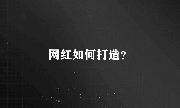 网红如何打造？